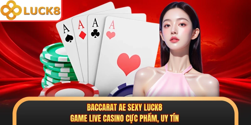Baccarat AE Sexy Luck8 - Game Live Casino Cực Phẩm, Uy Tín