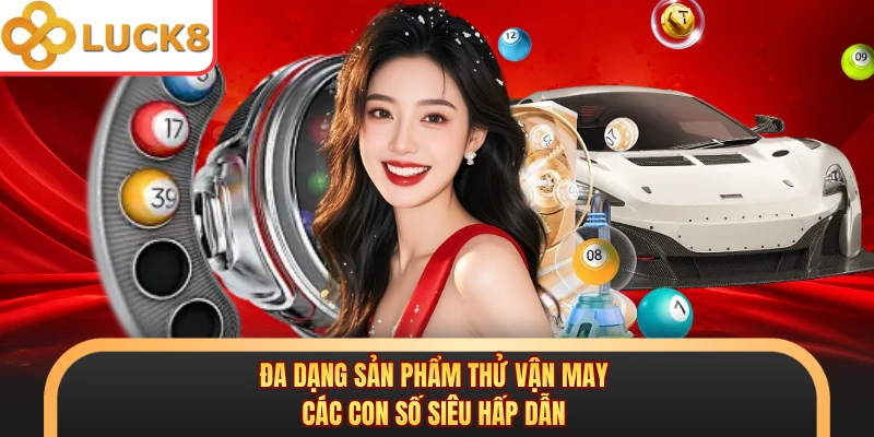 Đa dạng sản phẩm thử vận may các con số siêu hấp dẫn