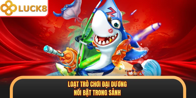 Loạt trò chơi đại dương nổi bật trong sảnh 