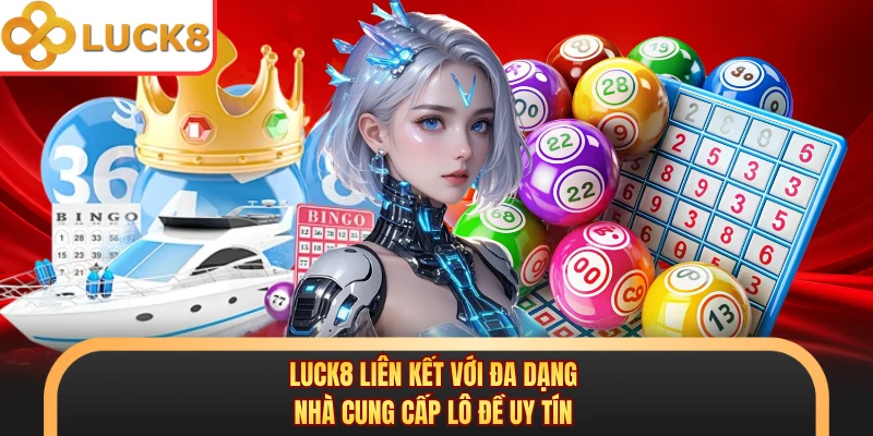 LUCK8 liên kết với đa dạng nhà cung cấp lô đề uy tín